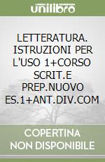 LETTERATURA. ISTRUZIONI PER L'USO 1+CORSO SCRIT.E PREP.NUOVO ES.1+ANT.DIV.COM libro