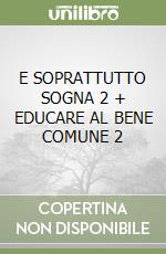 E SOPRATTUTTO SOGNA 2 + EDUCARE AL BENE COMUNE 2 libro