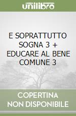 E SOPRATTUTTO SOGNA 3 + EDUCARE AL BENE COMUNE 3 libro