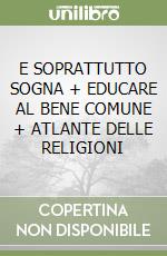 E SOPRATTUTTO SOGNA + EDUCARE AL BENE COMUNE + ATLANTE DELLE RELIGIONI libro