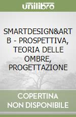 SMARTDESIGN&ART B - PROSPETTIVA, TEORIA DELLE OMBRE, PROGETTAZIONE libro