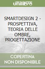 SMARTDESIGN 2 - PROSPETTIVA, TEORIA DELLE OMBRE, PROGETTAZIONE libro