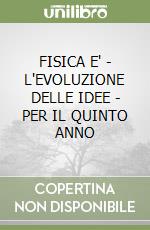 FISICA E' - L'EVOLUZIONE DELLE IDEE - PER IL QUINTO ANNO libro