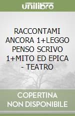 RACCONTAMI ANCORA 1+LEGGO PENSO SCRIVO 1+MITO ED EPICA - TEATRO libro