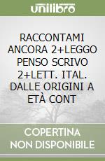 RACCONTAMI ANCORA 2+LEGGO PENSO SCRIVO 2+LETT. ITAL. DALLE ORIGINI A ETÀ CONT libro