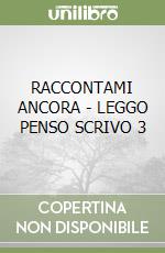 RACCONTAMI ANCORA - LEGGO PENSO SCRIVO 3 libro