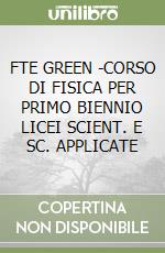 FTE GREEN -CORSO DI FISICA PER PRIMO BIENNIO LICEI SCIENT. E SC. APPLICATE libro