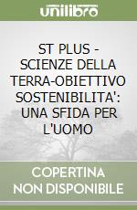 ST PLUS - SCIENZE DELLA TERRA-OBIETTIVO SOSTENIBILITA': UNA SFIDA PER L'UOMO libro