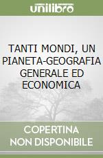 TANTI MONDI, UN PIANETA-GEOGRAFIA GENERALE ED ECONOMICA libro