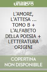 L'AMORE, L'ATTESA ... TOMO B + L'ALFABETO DELLA POESIA + LETTERATURA ORIGINI libro