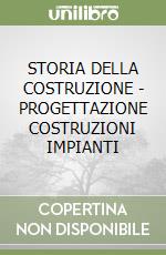STORIA DELLA COSTRUZIONE - PROGETTAZIONE COSTRUZIONI IMPIANTI libro
