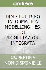 BIM - BUILDING INFORMATION MODELLING - ES. DI PROGETTAZIONE INTEGRATA libro