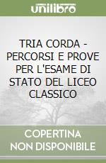 TRIA CORDA - PERCORSI E PROVE PER L'ESAME DI STATO DEL LICEO CLASSICO libro