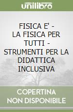 FISICA E' - LA FISICA PER TUTTI - STRUMENTI PER LA DIDATTICA INCLUSIVA libro