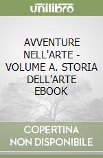 AVVENTURE NELL'ARTE - VOLUME A. STORIA DELL'ARTE EBOOK libro