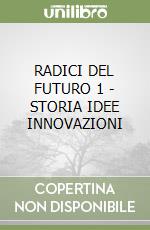 RADICI DEL FUTURO 1 - STORIA IDEE INNOVAZIONI libro