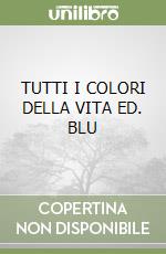 TUTTI I COLORI DELLA VITA ED. BLU libro