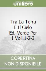 Tra La Terra E Il Cielo Ed. Verde Per I Voll.1-2-3 libro