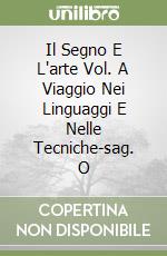 Il Segno E L'arte Vol. A Viaggio Nei Linguaggi E Nelle Tecniche-sag. O libro