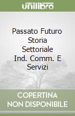 Passato Futuro Storia Settoriale Ind. Comm. E Servizi libro