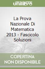 La Prova Nazionale Di Matematica 2013 - Fascicolo Soluzioni libro