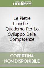 Le Pietre Bianche - Quaderno Per Lo Sviluppo Delle Competenze libro