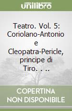 Teatro. Vol. 5: Coriolano-Antonio e Cleopatra-Pericle, principe di Tiro. . .. libro