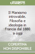 Il Marxismo introvabile. Filosofia e ideologia in Francia dal 1880 a oggi libro