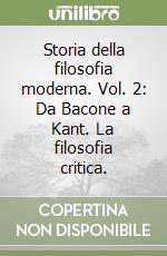 Storia della filosofia moderna. Vol. 2: Da Bacone a Kant. La filosofia critica.