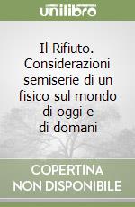 Il Rifiuto. Considerazioni semiserie di un fisico sul mondo di oggi e di domani libro