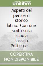 Aspetti del pensiero storico latino. Con due scritti sulla scuola classica. Politica e cultura in Roma antica e nella tradizione classica moderna libro