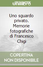 Uno sguardo privato. Memorie fotografiche di Francesco Chigi