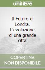 Il Futuro di Londra. L'evoluzione di una grande citta' libro