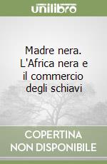 Madre nera. L'Africa nera e il commercio degli schiavi libro