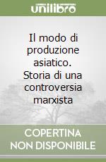 Il modo di produzione asiatico. Storia di una controversia marxista libro