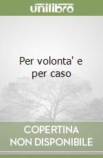 Per volonta' e per caso libro