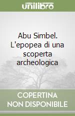 Abu Simbel. L'epopea di una scoperta archeologica libro