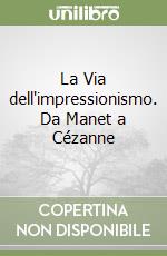 La Via dell'impressionismo. Da Manet a Cézanne libro