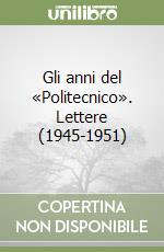 Gli anni del «Politecnico». Lettere (1945-1951)