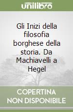 Gli Inizi della filosofia borghese della storia. Da Machiavelli a Hegel libro
