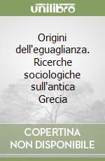 Origini dell'eguaglianza. Ricerche sociologiche sull'antica Grecia libro