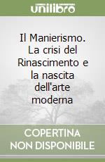 Il Manierismo. La crisi del Rinascimento e la nascita dell'arte moderna libro