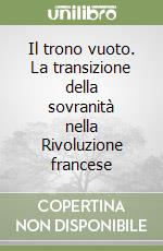 Il trono vuoto. La transizione della sovranità nella Rivoluzione francese libro