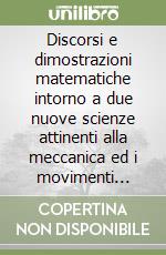 Discorsi e dimostrazioni matematiche intorno a due nuove scienze attinenti alla meccanica ed i movimenti locali libro