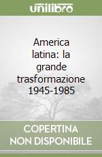 America latina: la grande trasformazione 1945-1985 libro