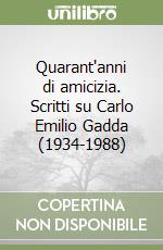 Quarant'anni di amicizia. Scritti su Carlo Emilio Gadda (1934-1988) libro