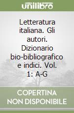 Letteratura italiana. Gli autori. Dizionario bio-bibliografico e indici. Vol. 1: A-G libro