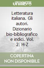 Letteratura italiana. Gli autori. Dizionario bio-bibliografico e indici. Vol. 2: H-Z