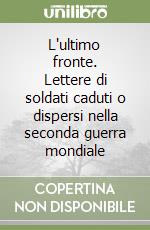 L'ultimo fronte. Lettere di soldati caduti o dispersi nella seconda guerra mondiale libro