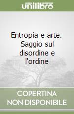 Entropia e arte. Saggio sul disordine e l'ordine